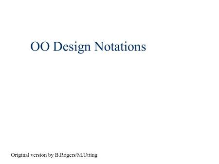 OO Design Notations Original version by B.Rogers/M.Utting.