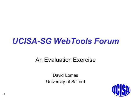 1 UCISA-SG WebTools Forum An Evaluation Exercise David Lomas University of Salford.
