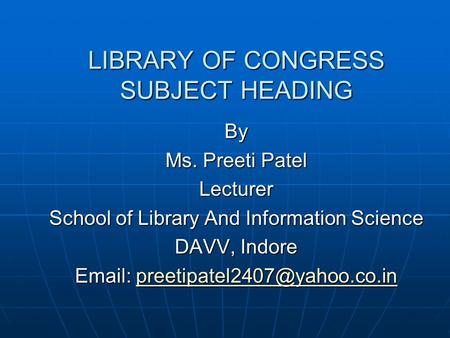LIBRARY OF CONGRESS SUBJECT HEADING By Ms. Preeti Patel Lecturer School of Library And Information Science DAVV, Indore