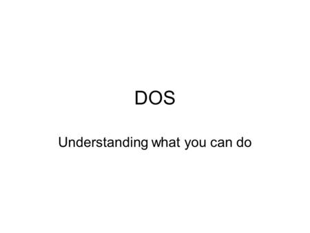 DOS Understanding what you can do. Operating System Traits An OS only works with one type of processor –X86 processors for us; Motorola for Mac –Must.