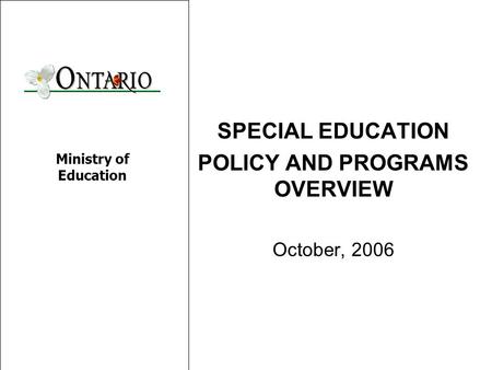 SPECIAL EDUCATION POLICY AND PROGRAMS OVERVIEW October, 2006 Ministry of Education.