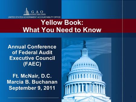 1 Yellow Book: What You Need to Know Annual Conference of Federal Audit Executive Council (FAEC) Ft. McNair, D.C. Marcia B. Buchanan September 9, 2011.