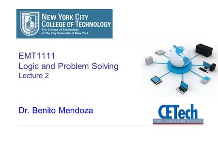 EMT1111 Logic and Problem Solving Lecture 2 Dr. Benito Mendoza.