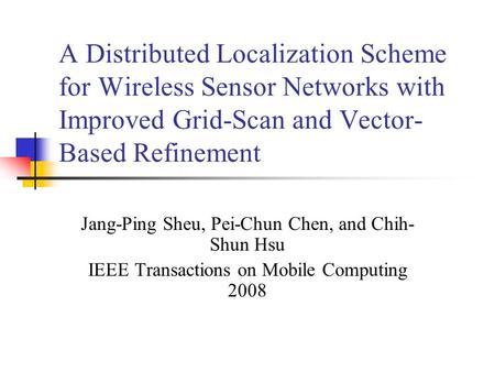 A Distributed Localization Scheme for Wireless Sensor Networks with Improved Grid-Scan and Vector- Based Refinement Jang-Ping Sheu, Pei-Chun Chen, and.