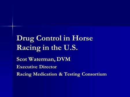 Drug Control in Horse Racing in the U.S. Scot Waterman, DVM Executive Director Racing Medication & Testing Consortium.