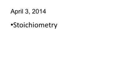 April 3, 2014 Stoichiometry. Stoichiometry is the study of quantities of materials consumed and produced in chemical reactions Stoikheion (Greek, “element”)