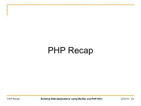 2010/11 : [1]Building Web Applications using MySQL and PHP (W1)PHP Recap.