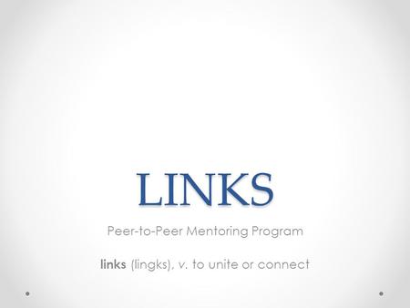LINKS Peer-to-Peer Mentoring Program links (lingks), v. to unite or connect.
