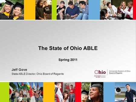 The State of Ohio ABLE Spring 2011 Jeff Gove State ABLE Director, Ohio Board of Regents.
