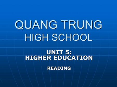 QUANG TRUNG HIGH SCHOOL UNIT 5: HIGHER EDUCATION READING.