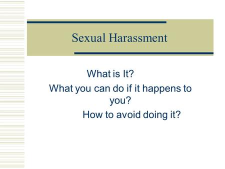 Sexual Harassment What is It? What you can do if it happens to you? How to avoid doing it?
