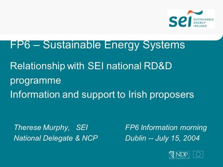 FP6 – Sustainable Energy Systems Relationship with SEI national RD&D programme Information and support to Irish proposers Therese Murphy, SEIFP6 Information.