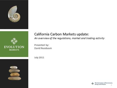 1 California Carbon Markets update: An overview of the regulations, market and trading activity Presented by: David Nussbaum July 2011.
