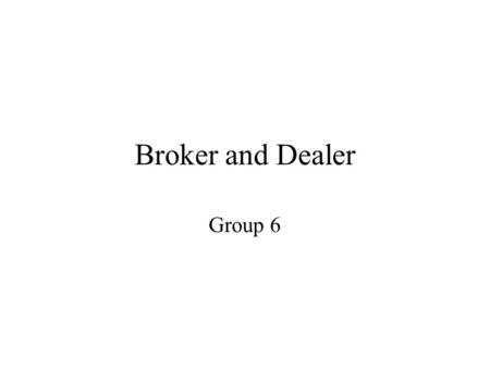 Broker and Dealer Group 6. Broker An agent who acts as an intermediary between buyer and seller, handles orders to buy and sell securities. Commission.