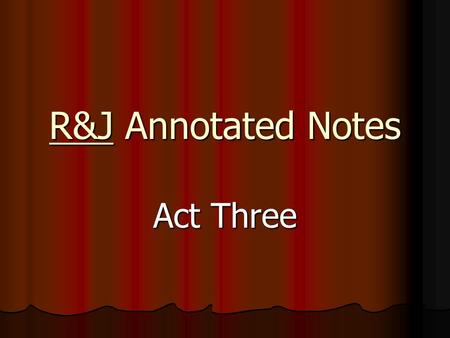 R&J Annotated Notes Act Three. Scene One Lines 61-72 Dramatic Irony: R refuses to fight T because T = his new cousin  everyone thinks he ’ s chickening.