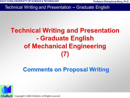 Technical Writing and Presentation – Graduate English Copyright © 2003 CheMech. All Rights reserved Professor Zhengdong Wang, Ph.D. EAST CHINA UNIVERSITY.