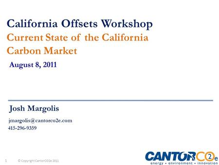 © Copyright CantorCO2e 2011 California Offsets Workshop Current State of the California Carbon Market August 8, 2011 Josh Margolis