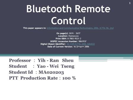 Bluetooth Remote Control This paper appears in: Information and Communication Technologies, 2006. ICTTA '06. 2nd On page(s): 2674 - 2677 Location: Damascus.