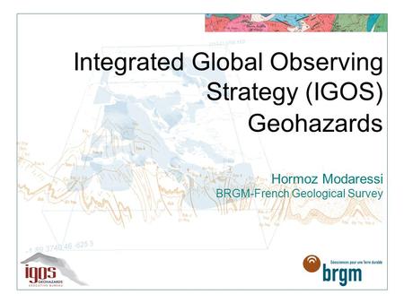 Integrated Global Observing Strategy (IGOS) Geohazards Hormoz Modaressi BRGM-French Geological Survey.