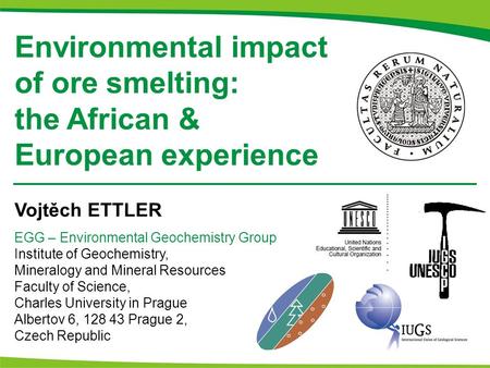Environmental impact of ore smelting: the African & European experience Vojtěch ETTLER EGG – Environmental Geochemistry Group Institute of Geochemistry,