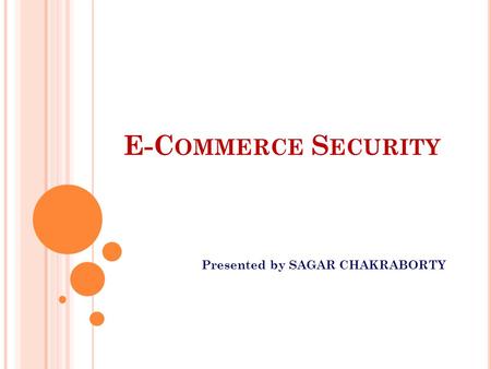 E-C OMMERCE S ECURITY Presented by SAGAR CHAKRABORTY.