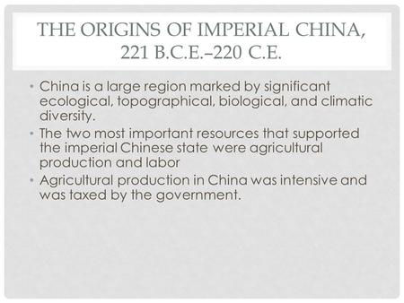 THE ORIGINS OF IMPERIAL CHINA, 221 B.C.E.–220 C.E. China is a large region marked by significant ecological, topographical, biological, and climatic diversity.