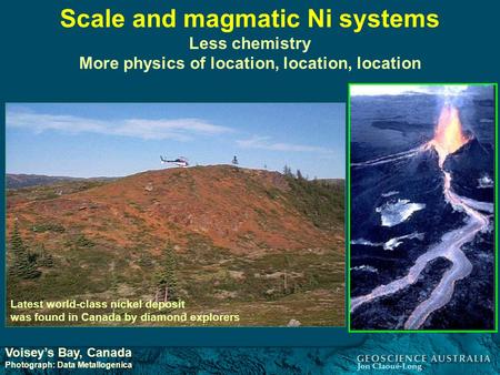 Scale and magmatic Ni systems Less chemistry More physics of location, location, location Latest world-class nickel deposit was found in Canada by diamond.