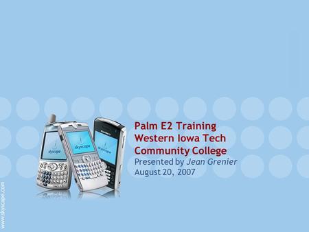 Palm E2 Training Western Iowa Tech Community College Presented by Jean Grenier August 20, 2007.