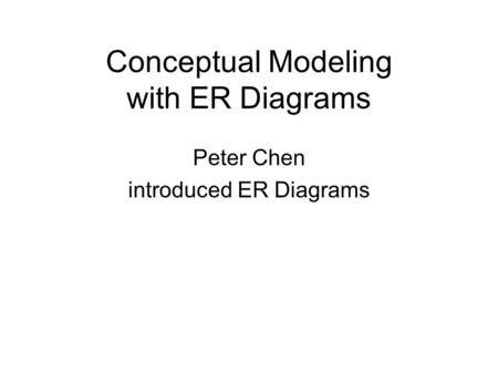 Conceptual Modeling with ER Diagrams Peter Chen introduced ER Diagrams.