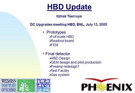 1 HBD Update Itzhak Tserruya DC Upgrades meeting HBD, BNL, July 13, 2005 Prototypes  Full scale HBD  Readout board  FEM Final detector  HBD Design.
