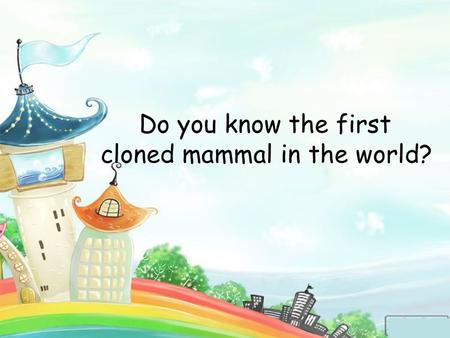 Do you know the first cloned mammal in the world?.