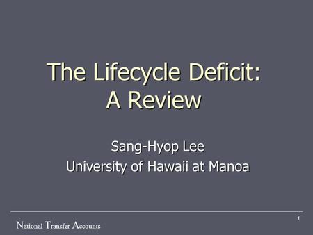 N ational T ransfer A ccounts 1 The Lifecycle Deficit: A Review Sang-Hyop Lee University of Hawaii at Manoa.