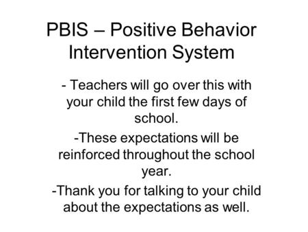 PBIS – Positive Behavior Intervention System - Teachers will go over this with your child the first few days of school. -These expectations will be reinforced.