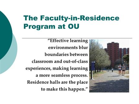 The Faculty-in-Residence Program at OU “Effective learning environments blur boundaries between classroom and out-of-class experiences, making learning.