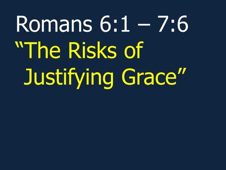 Romans 6:1 – 7:6 “The Risks of Justifying Grace”.