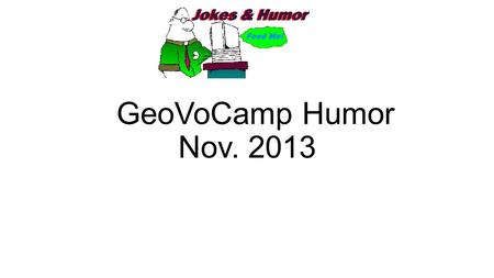 GeoVoCamp Humor Nov. 2013. Top Candidates 1.Why don’t Ontologists get married?