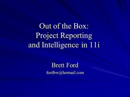 Out of the Box: Project Reporting and Intelligence in 11i Brett Ford