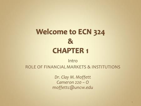 Intro ROLE OF FINANCIAL MARKETS & INSTITUTIONS Dr. Clay M. Moffett Cameron 220 – O 1.