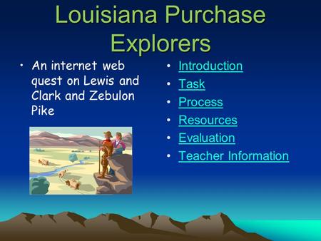 Louisiana Purchase Explorers An internet web quest on Lewis and Clark and Zebulon Pike Introduction Task Process Resources Evaluation Teacher Information.