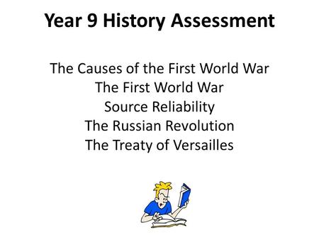 Year 9 History Assessment The Causes of the First World War The First World War Source Reliability The Russian Revolution The Treaty of Versailles.