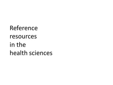 Reference resources in the health sciences. Objectives Develop an overview of health sciences reference sources Practice using reference resources Engage.