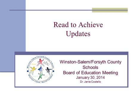 Read to Achieve Updates Winston-Salem/Forsyth County Schools Board of Education Meeting January 30, 2014 Dr. Janie Costello.