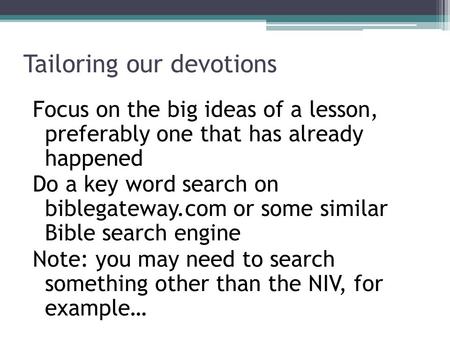 Tailoring our devotions Focus on the big ideas of a lesson, preferably one that has already happened Do a key word search on biblegateway.com or some similar.