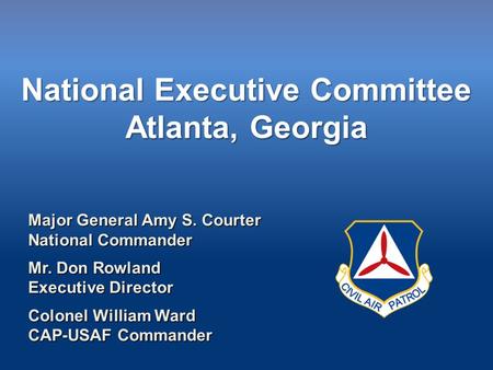 National Executive Committee Atlanta, Georgia Major General Amy S. Courter National Commander Mr. Don Rowland Executive Director Colonel William Ward CAP-USAF.