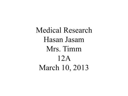 Medical Research Hasan Jasam Mrs. Timm 12A March 10, 2013.