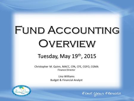 Christopher M. Quinn, MACC, CPA, CFE, CGFO, CGMA Finance Director Lina Williams Budget & Financial Analyst Tuesday, May 19 th, 2015.