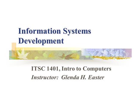Information Systems Development ITSC 1401, Intro to Computers Instructor: Glenda H. Easter.