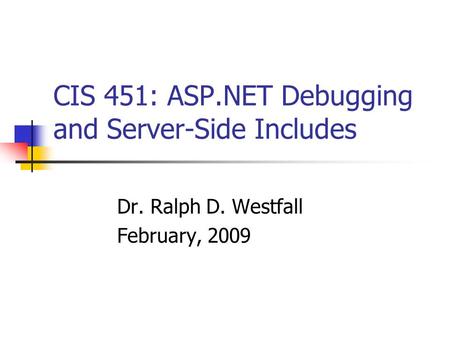 CIS 451: ASP.NET Debugging and Server-Side Includes Dr. Ralph D. Westfall February, 2009.