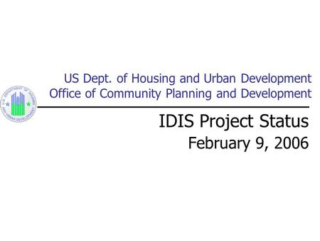 US Dept. of Housing and Urban Development Office of Community Planning and Development IDIS Project Status February 9, 2006.