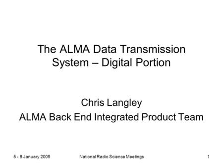 5 - 8 January 2009National Radio Science Meetings1 The ALMA Data Transmission System – Digital Portion Chris Langley ALMA Back End Integrated Product Team.